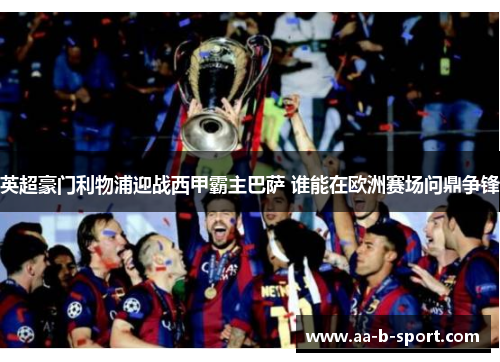 英超豪门利物浦迎战西甲霸主巴萨 谁能在欧洲赛场问鼎争锋