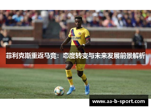 菲利克斯重返马竞：态度转变与未来发展前景解析