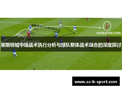 莱斯特城中场战术执行分析与球队整体战术融合的深度探讨