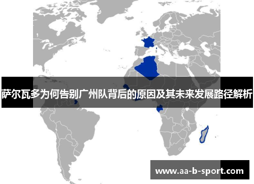 萨尔瓦多为何告别广州队背后的原因及其未来发展路径解析