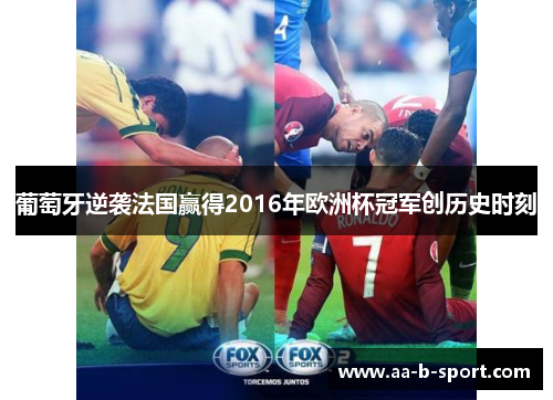 葡萄牙逆袭法国赢得2016年欧洲杯冠军创历史时刻 葡萄牙逆袭法国赢得2016年欧洲杯冠军创历史时刻