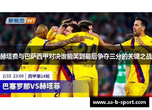 赫塔费与巴萨西甲对决谁能笑到最后争夺三分的关键之战 赫塔费与巴萨西甲对决谁能笑到最后争夺三分的关键之战