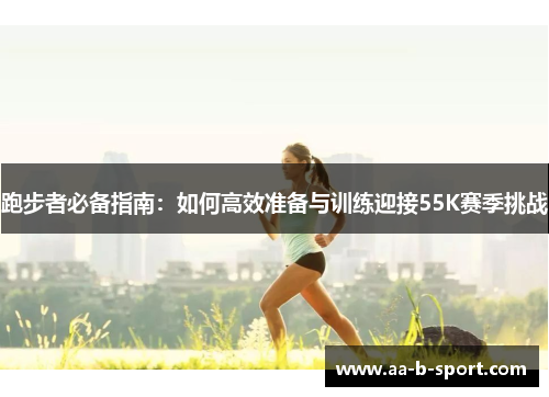 跑步者必备指南：如何高效准备与训练迎接55K赛季挑战