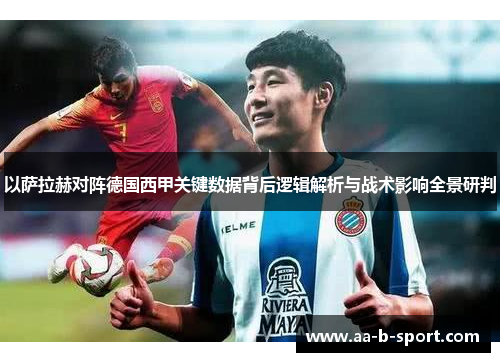 以萨拉赫对阵德国西甲关键数据背后逻辑解析与战术影响全景研判