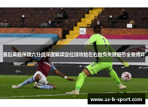 赛后英超保级六分战深度解读定位球攻防左右胜负关键细节全景博弈
