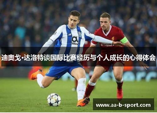 迪奥戈·达洛特谈国际比赛经历与个人成长的心得体会