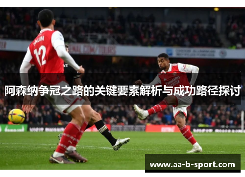阿森纳争冠之路的关键要素解析与成功路径探讨 阿森纳争冠之路的关键要素解析与成功路径探讨