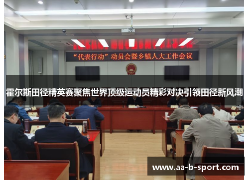 霍尔斯田径精英赛聚焦世界顶级运动员精彩对决引领田径新风潮