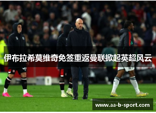 伊布拉希莫维奇免签重返曼联掀起英超风云