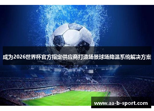 成为2026世界杯官方指定供应商打造场景球场降温系统解决方案