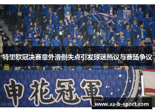 特里欧冠决赛意外滑倒失点引发球迷热议与赛场争议