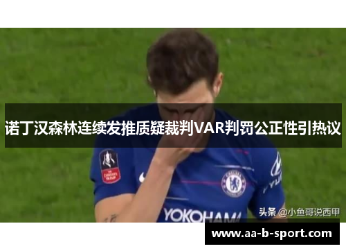 诺丁汉森林连续发推质疑裁判VAR判罚公正性引热议
