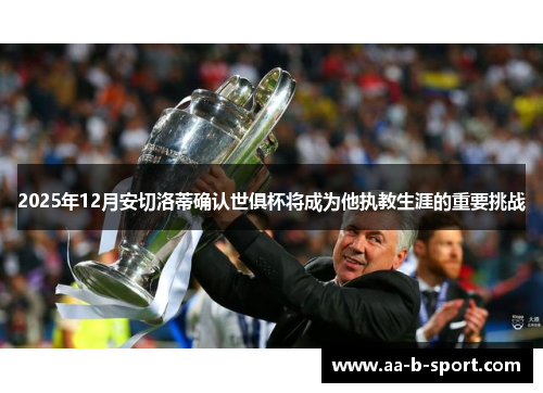 2025年12月安切洛蒂确认世俱杯将成为他执教生涯的重要挑战