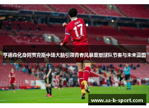 亨德森化身阿贾克斯中场大脑引领青春风暴重塑球队节奏与未来蓝图