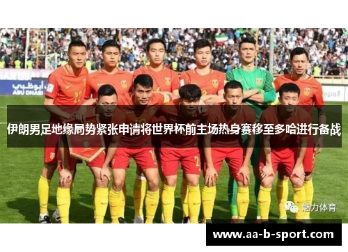 伊朗男足地缘局势紧张申请将世界杯前主场热身赛移至多哈进行备战