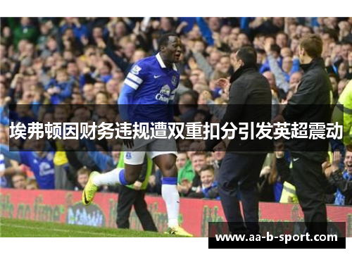 埃弗顿因财务违规遭双重扣分引发英超震动