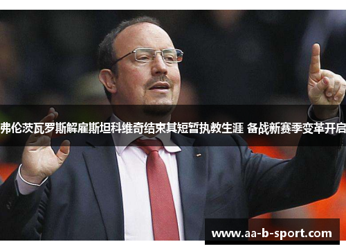 弗伦茨瓦罗斯解雇斯坦科维奇结束其短暂执教生涯 备战新赛季变革开启