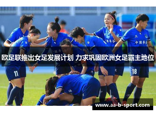 欧足联推出女足发展计划 力求巩固欧洲女足霸主地位
