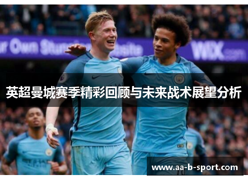 英超曼城赛季精彩回顾与未来战术展望分析 英超曼城赛季精彩回顾与未来战术展望分析
