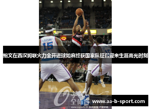 鲍文在西汉姆联火力全开进球如麻终获国家队征召迎来生涯高光时刻 鲍文在西汉姆联火力全开进球如麻终获国家队征召迎来生涯高光时刻