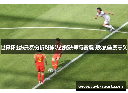 世界杯出线形势分析对球队战略决策与赛场成败的重要意义 世界杯出线形势分析对球队战略决策与赛场成败的重要意义