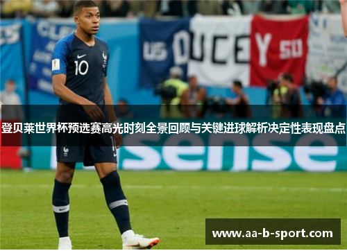 登贝莱世界杯预选赛高光时刻全景回顾与关键进球解析决定性表现盘点 登贝莱世界杯预选赛高光时刻全景回顾与关键进球解析决定性表现盘点