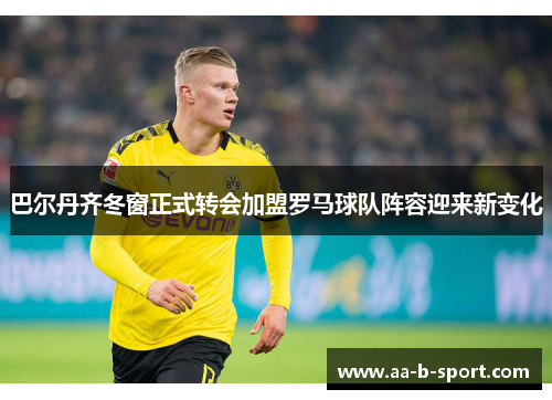 巴尔丹齐冬窗正式转会加盟罗马球队阵容迎来新变化 巴尔丹齐冬窗正式转会加盟罗马球队阵容迎来新变化