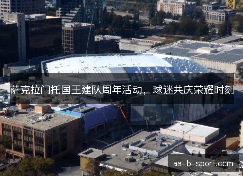 萨克拉门托国王建队周年活动,球迷共庆荣耀时刻 萨克拉门托国王建队周年活动,球迷共庆荣耀时刻